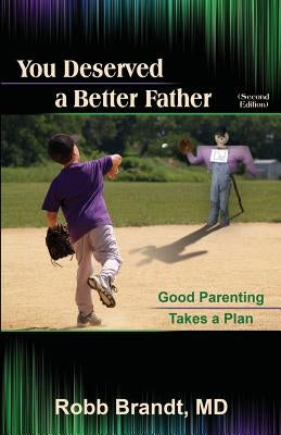 You Deserved a Better Father (2nd Ed): Good Parenting Takes a Plan by Brandt, Robb
