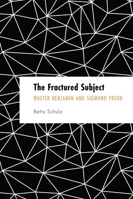 The Fractured Subject: Walter Benjamin and Sigmund Freud by Schulz, Betty