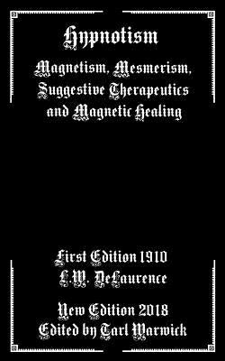 Hypnotism: Magnetism, Mesmerism, Suggestive Therapeutics and Magnetic Healing by Warwick, Tarl