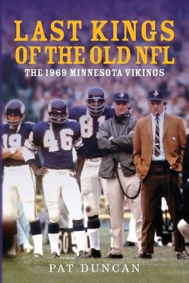 Last Kings of the Old NFL: The 1969 Minnesota Vikings by Duncan, Pat