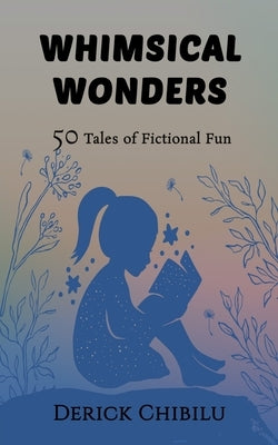 Whimsical Wonders: 50 Tales of Fictional Fun Paperback Derick Chibilu