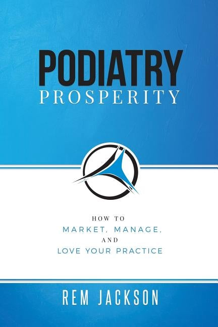 Podiatry Prosperity: How to Market, Manage, and Love Your Practice Paperback Top Practices, LLC