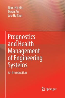 Prognostics and Health Management of Engineering Systems: An Introduction by Kim, Nam-Ho