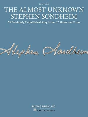 The Almost Unknown Stephen Sondheim: 39 Previously Unpublished Songs from 17 Shows and Films by Sondheim, Stephen