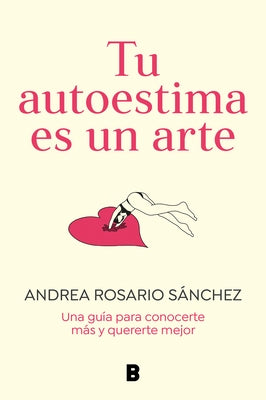 Tu Autoestima Es Un Arte: Una Guía Para Conocerte Más Y Quererte Mejor / Your Se Lf-Esteem Is a Work of Art: A Guidebook to Know Yourself Better by Sánchez, Andrea Rosario