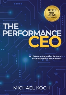 The Performance CEO: An Extreme Cognitive Protocol for Entrepreneurial Success by Koch, Michael