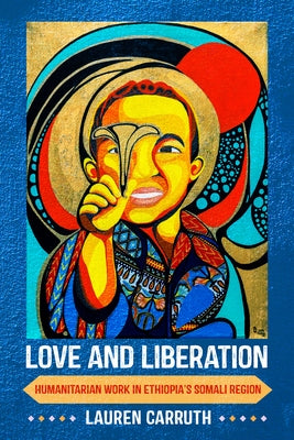 Love and Liberation: Humanitarian Work in Ethiopia's Somali Region Paperback Cornell University Press