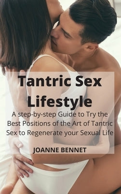 Tantric Sex Lifestyle: A step-by-step Guide to Try the Best Positions of the Art of Tantric Sex to Regenerate your Sexual Life by Bennet, Joanne