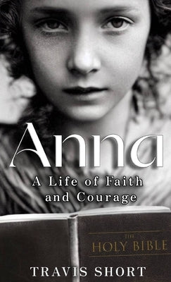 Anna: A Life of Faith and Courage by Short, Travis