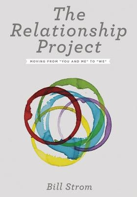 The Relationship Project: Moving from You and Me to We by Strom, Bill