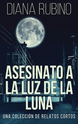 Asesinato A La Luz De La Luna - Una Colección De Relatos Cortos by Rubino, Diana