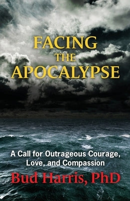 Facing the Apocalypse: A Call for Outrageous Courage, Love, and Compassion by Harris, Bud