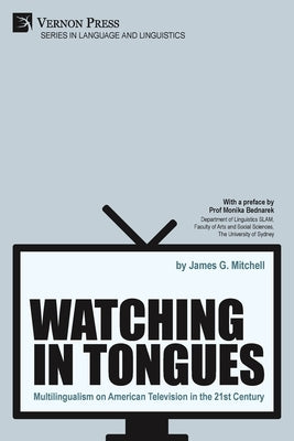 Watching in Tongues: Multilingualism on American Television in the 21st Century by Mitchell, James G.