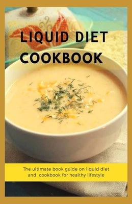 Liquid Diet Cookbook: The ultimate book guide om liquid diet and cookbook for healthy lifestyle Paperback Independently Published