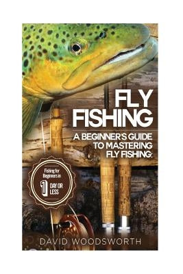 Fly Fishing: A Beginner's Guide to Mastering Fly Fishing for Beginners in 1 Day or Less! Paperback Createspace Independent Publishing Platform