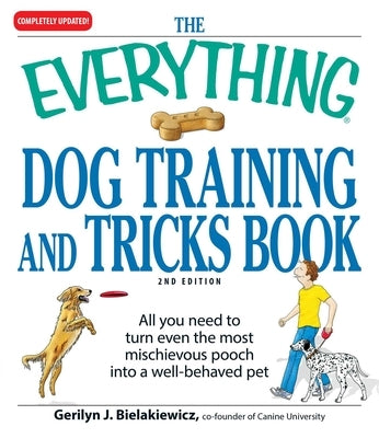 Everything Dog Training and Tricks Book: All You Need to Turn Even the Most Mischievous Pooch Into a Well-Behaved Pet by Unknown