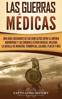 Las guerras médicas: Una guía fascinante de los conflictos entre el Imperio aqueménide y las ciudades-estado griegas, incluida la batalla d by History, Captivating