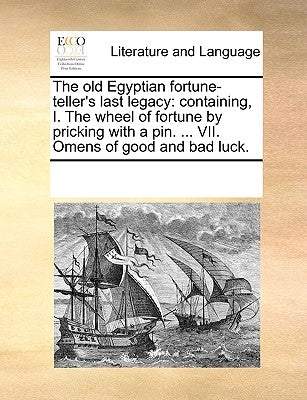 The Old Egyptian Fortune-Teller's Last Legacy: Containing, I. the Wheel of Fortune by Pricking with a Pin. ... VII. Omens of Good and Bad Luck. Paperback Gale Ecco, Print Editions