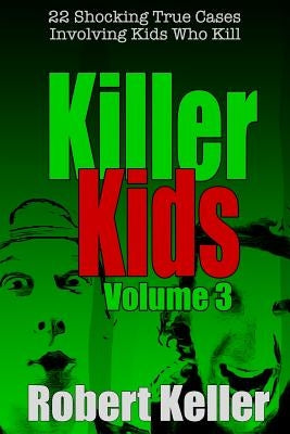 Killer Kids Volume 3: 22 Shocking True Crime Cases of Kids Who Kill by Keller, Robert