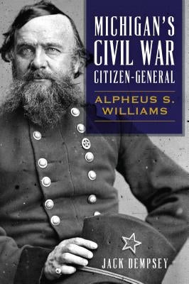 Michigan's Civil War Citizen-General: Alpheus S. Williams Paperback History Press