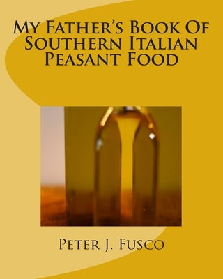 My Father's Book Of Southern Italian Peasant Food Paperback Createspace Independent Publishing Platform