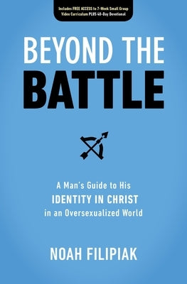 Beyond the Battle: A Man's Guide to His Identity in Christ in an Oversexualized World by Filipiak, Noah