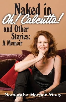 Naked in Oh! Calcutta! and Other Stories: a memoir by Macy, Samantha Harper