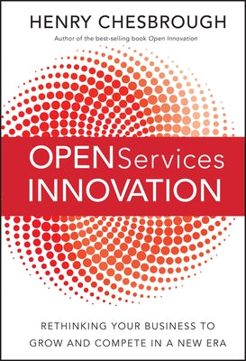 Open Services Innovation: Rethinking Your Business to Grow and Compete in a New Era by Chesbrough, Henry