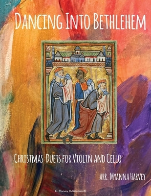 Dancing Into Bethlehem, Christmas Duets for Violin and Cello by Harvey, Myanna