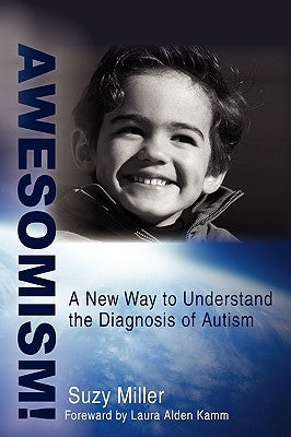 Awesomism!: A New Way to Understand the Diagnosis of Autism by Miller, Suzy