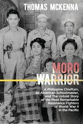 Moro Warrior: A Philippine Chieftain, an American Schoolmaster, and The Untold Story of the Most Remarkable Resistance Fighters of W by McKenna, Thomas