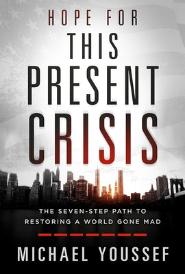 Hope for This Present Crisis: The Seven-Step Path to Restoring a World Gone Mad by Youssef, Michael