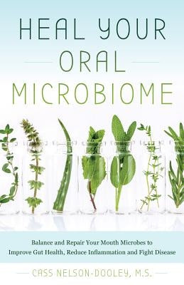 Heal Your Oral Microbiome: Balance and Repair Your Mouth Microbes to Improve Gut Health, Reduce Inflammation and Fight Disease by Nelson-Dooley, Cass