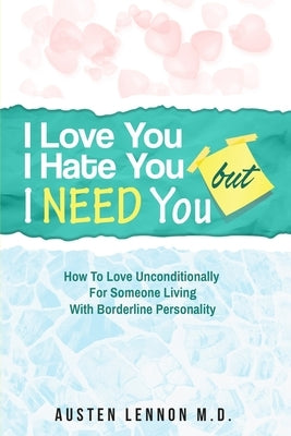 Borderline Personality Disorder - I Love You, I Hate You, But I Need You: How To Love Unconditionally for Someone Living with Borderline Personality ( by Lennon, Austen