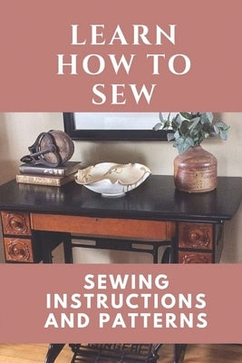 Learn How To Sew: Sewing Instructions And Patterns: Sewing Craft Paperback Independently Published