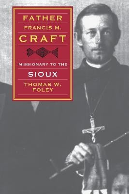 Father Francis M. Craft: Missionary to the Sioux by Foley, Thomas W.