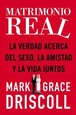 Matrimonio Real: La Verdad Acerca del Sexo, La Amistad Y La Vida Juntos = Real Marriage by Driscoll, Grace