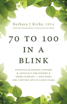 70 to 100 in a BLINK: Lifestyle Planning, Support & Advocacy for Seniors & their Families - Solutions for a better life in later years. by Kirby, Barbara J.