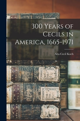 300 Years of Cecils in America, 1665-1971 by Koch, Alta Cecil 1910-