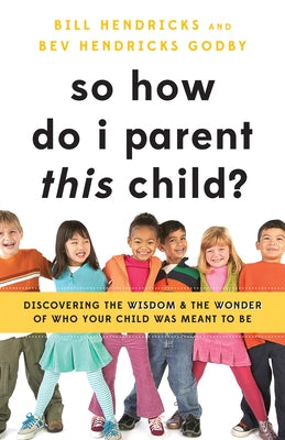 So How Do I Parent This Child?: Discovering the Wisdom and the Wonder of Who Your Child Was Meant to Be by Hendricks, Bill