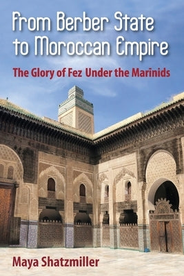 From Berber State to Moroccan Empire: The Glory of Fez Under the Marinids Paperback Markus Wiener Publishers