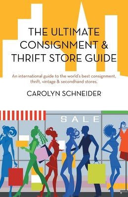 The Ultimate Consignment & Thrift Store Guide: An International Guide to the World's Best Consignment, Thrift, Vintage & Secondhand Stores. by Schneider, Carolyn
