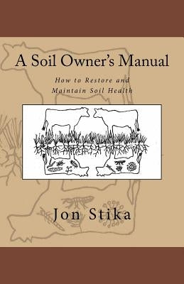 A Soil Owner's Manual: How to Restore and Maintain Soil Health Paperback Createspace Independent Publishing Platform
