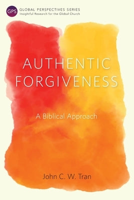 Authentic Forgiveness: A Biblical Approach by Tran, John C. W.