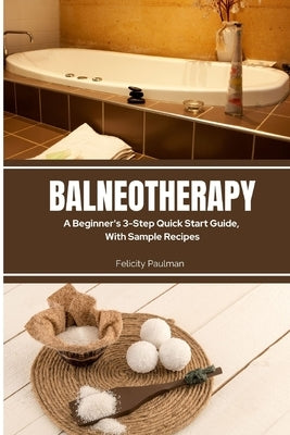 Balneotherapy: A Beginner's 3-Step Quick Start Guide, With Sample Recipes by Paulman, Felicity