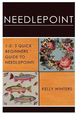 Needlepoint: 1-2-3 Quick Beginner's Guide to Needlepoint! by Winters, Kelly