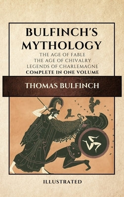 Bulfinch's Mythology (Illustrated): The Age of Fable-The Age of Chivalry-Legends of Charlemagne complete in one volume by Bulfinch, Thomas
