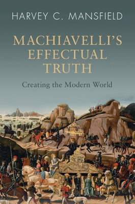 Machiavelli's Effectual Truth: Creating the Modern World Paperback Cambridge University Press