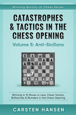 Catastrophes & Tactics in the Chess Opening - Volume 5: Anti-Sicilians: Winning in 15 Moves or Less: Chess Tactics, Brilliancies & Blunders in the Che Paperback Independently Published