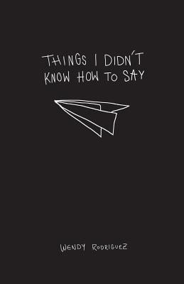 Things I Didn't Know How To Say Paperback Wendy Rodriguez